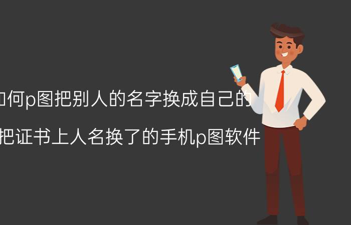 如何p图把别人的名字换成自己的 能把证书上人名换了的手机p图软件？